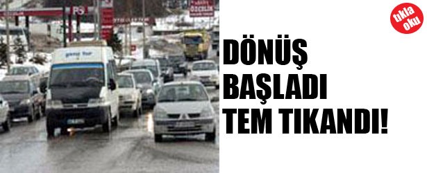 DÖNÜŞ BAŞLADI TEM TIKANDI