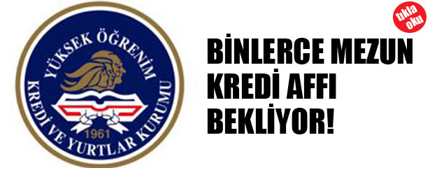 BİNLERCE MEZUN KREDİ AFFI BEKLİYOR