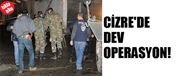 CİZRE’DE DEV OPERASYON