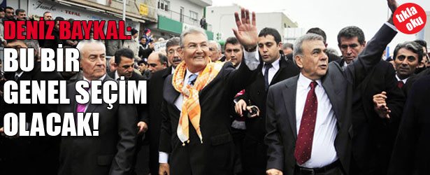 DENİZ BAYKAL: BU BİR GENEL SEÇİM OLACAK!