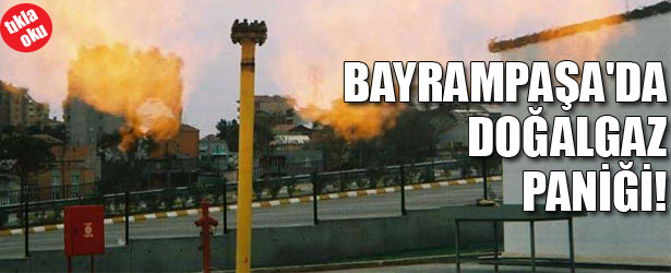 BAYRAMPAŞA’DA DOĞALGAZ PANİĞİ