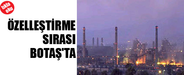 ÖZELLEŞTİRME SIRASI BOTAŞ’TA