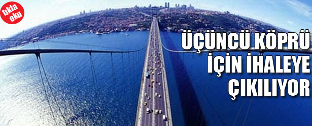 ÜÇÜNCÜ KÖPRÜ İÇİN İHALEYE ÇIKILIYOR