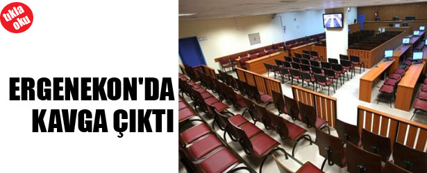 ERGENEKON DURUŞMASI’NDA KAVGA ÇIKTI