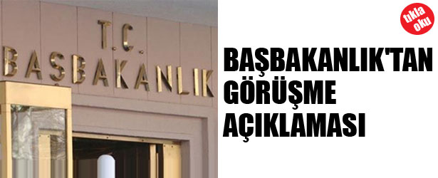BAŞBAKANLIK’TAN GÖRÜŞME AÇIKLAMASI