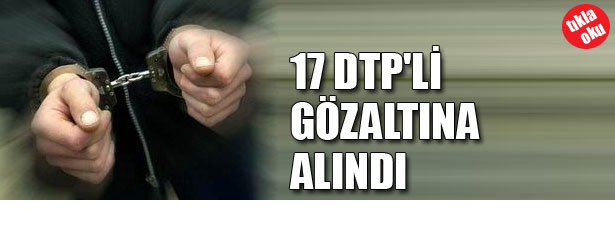 17 DTP’Lİ GÖZALTINA ALINDI