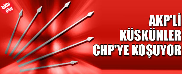 AKP’Lİ KÜSKÜNLER CHP’YE KOŞUYOR