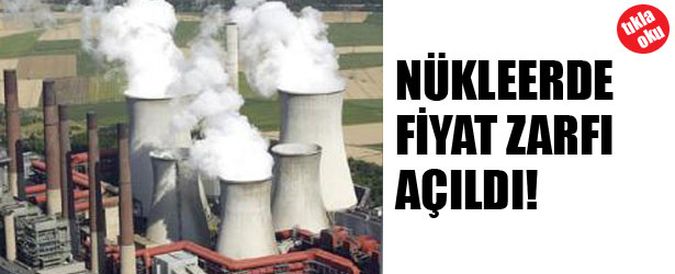 NÜKLEER’DE FİYAT ZARFI AÇILDI