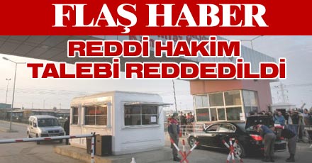 REDDİ HAKİM TALEBİ REDDEDİLDİ