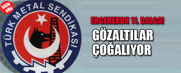 ERGENEKON’DA 11.DALGA! GÖZALTILAR ÇOĞALIYOR
