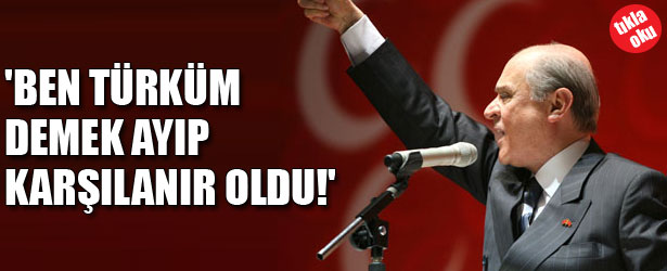 “BEN TÜRKÜM DEMEK AYIP KARŞILANIR OLDU”