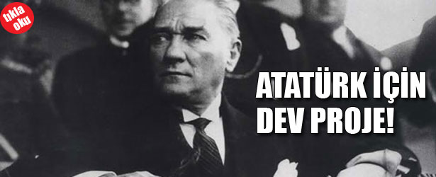 ATATÜRK İÇİN DEV PROJE