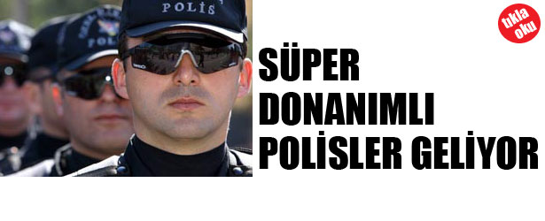 SÜPER DONANIMLI POLİSLER GELİYOR