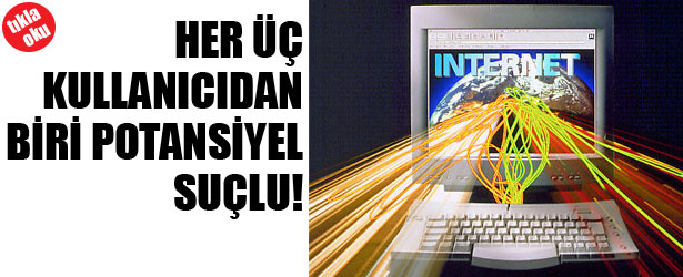 HER ÜÇ KULLANICIDAN BİRİ POTANSİYEL SUÇLU!