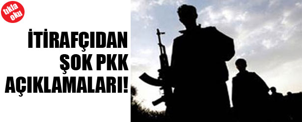İTİRAFÇIDAN ŞOK PKK AÇIKLAMALARI