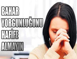 Bahar yorgunluğunu hafife almayın