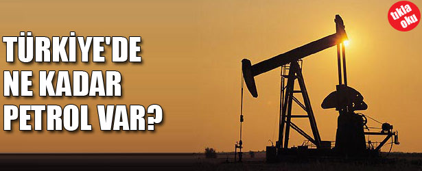 TÜRKİYE'DE NE KADAR PETROL VAR?