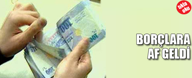 BORÇLARA AF GELDİ