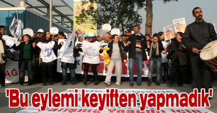"Keyiften eylem yapmıyoruz"