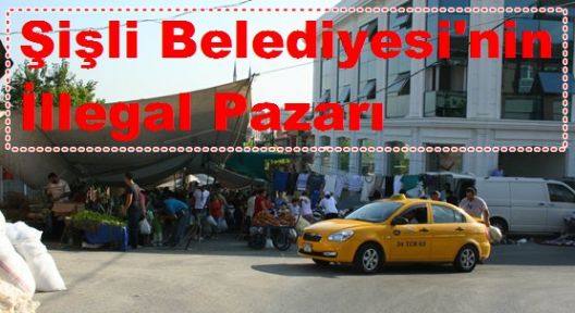 Şişli Belediyesi'nin İllegal Pazarı