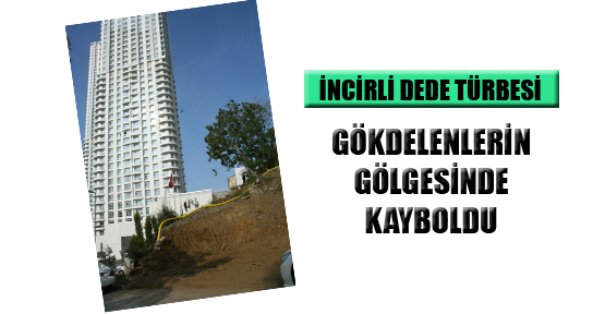 İNCİRLİ DEDE TÜRBESİ GÖKDELENLERİN GÖLGESİNDE KAYBOLDU