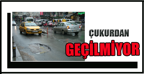 ÇUKURDAN GEÇİLMİYOR!