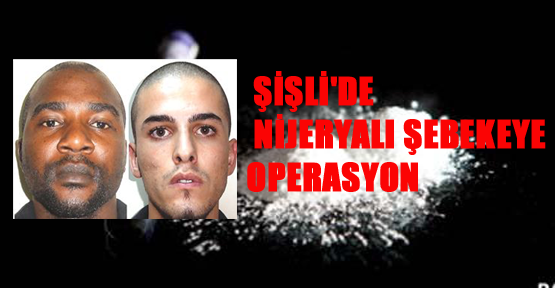 Şişli'de Nijeryalı şebekeye operasyon