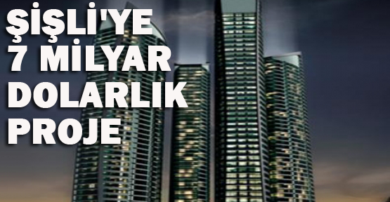 Şişli'ye 7 milyar dolarlık proje