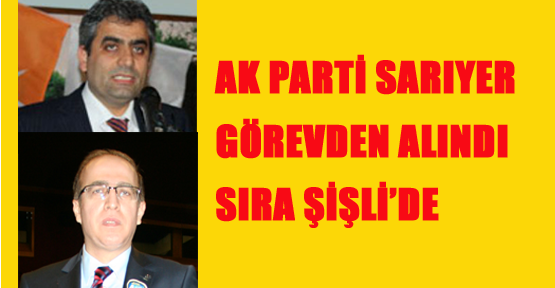 Ak Parti Sarıyer görevden alındı sıra Şişli'de