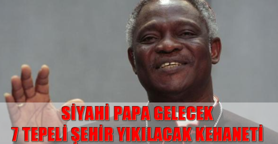 Siyahi papa gelecek, 7 tepeli şehir yıkılacak kehaneti