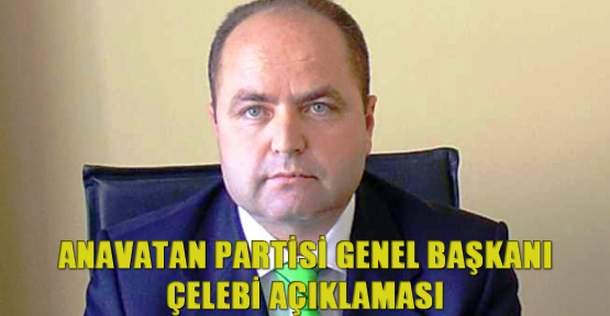 Anavatan Partisi Genel Başkanı Çelebi Açıklaması