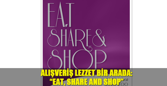 Alışveriş Lezzet bir arada: “Eat, Share and Shop”