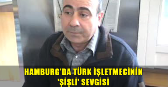 Hamburg'da Türk İşletmecinin 'Şişli' Sevgisi