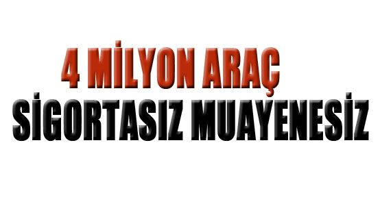 4 milyon araç sigortasız muayenesiz
