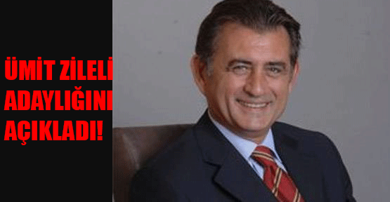 Ümit Zileli Adaylığını Açıkladı