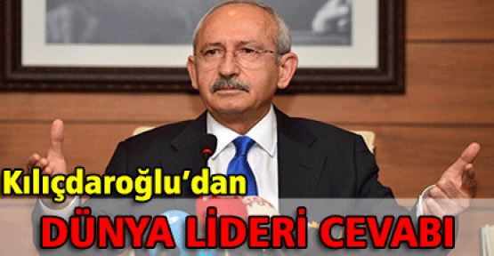 Kılıçdaroğlu'ndan dünya lideri cevabı