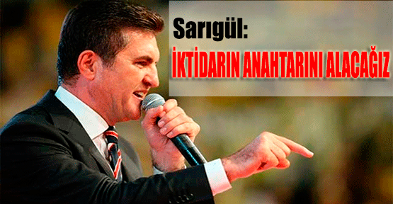 Sarıgül: İktidarın Anahtarını Alacağız