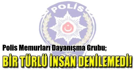 Polis Memurları Dayanışma Grubu; Bir Türlü İnsan Denilemedi