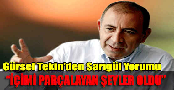 Tekin: İçimi parçalayan şeyler oldu