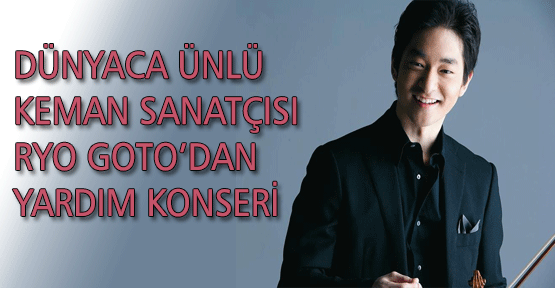 Dünyaca Ünlü Keman Sanatçısı Ryo Goto'dan Yardım Konseri
