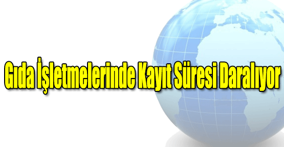 Gıda İşi İle Uğraşan Müesseselerin Kayıt Süreleri Daralıyor