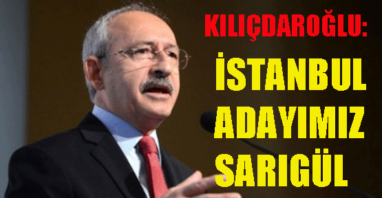Kılıçdaroğlu: CHP'nin İstanbul Adayı Mustafa Sarıgül