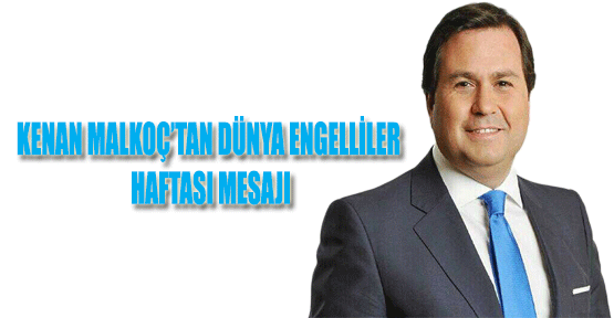 Kenan Malkoç'tan Dünya Engelliler Haftası Mesajı