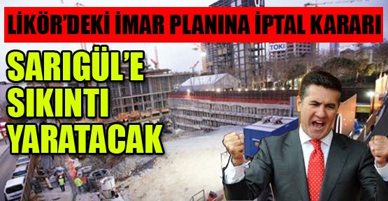 Likör ’deki imar planı iptali, Sarıgül’e sıkıntı yaratacak