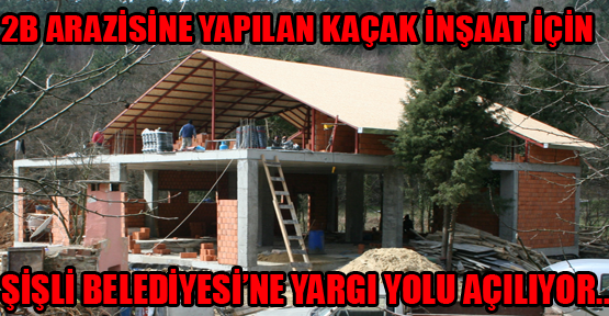 Ayazağa'da 2B arazisine yapılan kaçak inşaat için Şişli Belediyesi'ne dava açılıyor