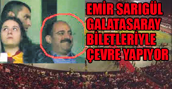 Emir Sarıgül Galatasaray biletleriyle çevre yapıyor