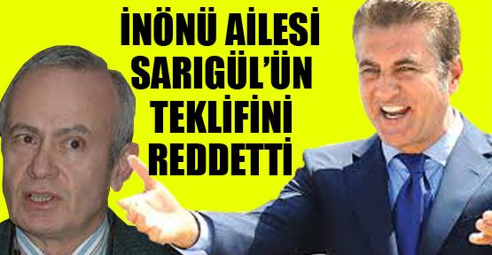 İnönü Ailesi Sarıgül'ün teklifini kabul etmedi