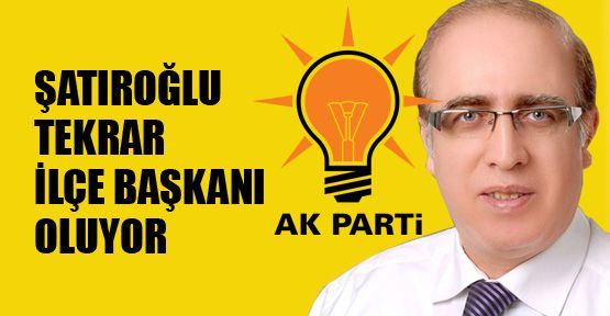 Şatıroğlu tekrar ilçe başkanı oluyor