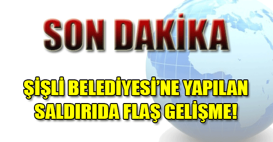 Şişli Belediyesi'ne Yapılan Saldırıda Flaş Gelişme!