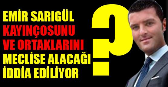 Emir Sarıgül kayınçosu ve ortaklarını meclise alıyor
